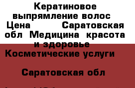 Кератиновое выпрямление волос › Цена ­ 500 - Саратовская обл. Медицина, красота и здоровье » Косметические услуги   . Саратовская обл.